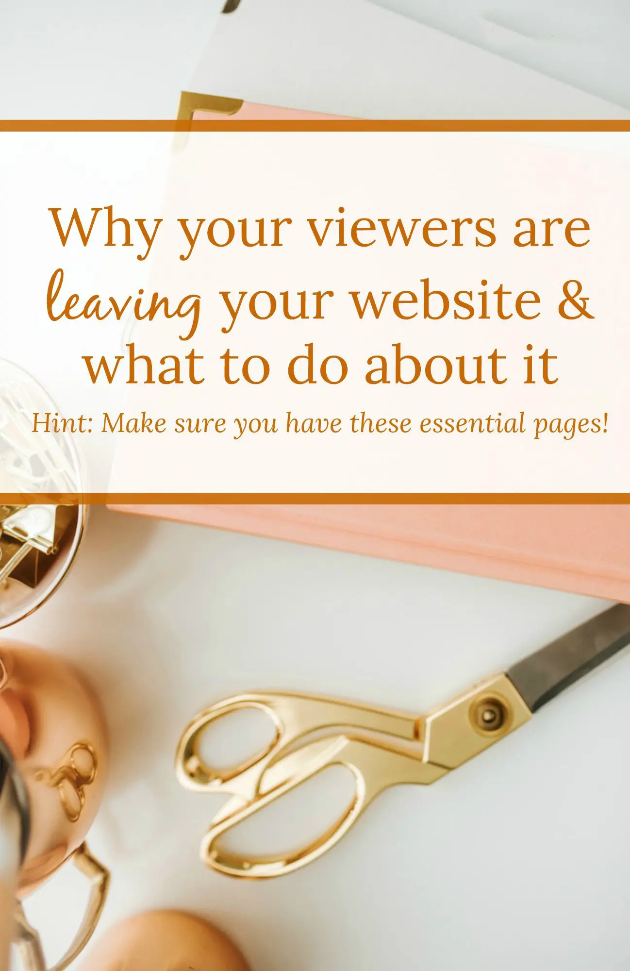 A flat-lay of gold-toned office supplies on a desk. Text over the image says "why your viewers are leaving your website & what to do about it. Hint: make sure you have these essential pages"