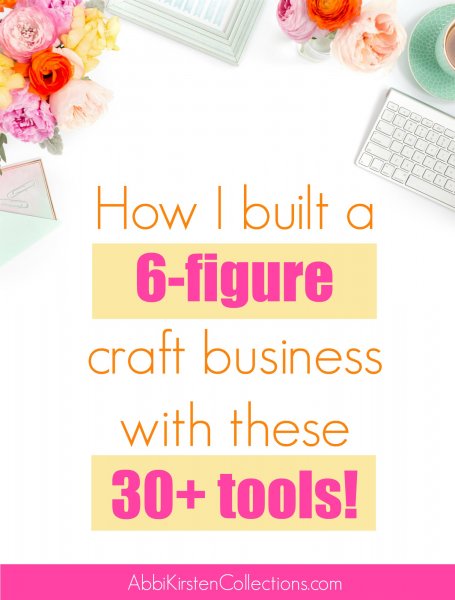 Craft and business supplies like a keyboard and brightly colored paper flowers adorn the corners of this white poster with the text "How I built a 6-figure craft business with these 30+ tools! AbbiKirstenCollections.com."