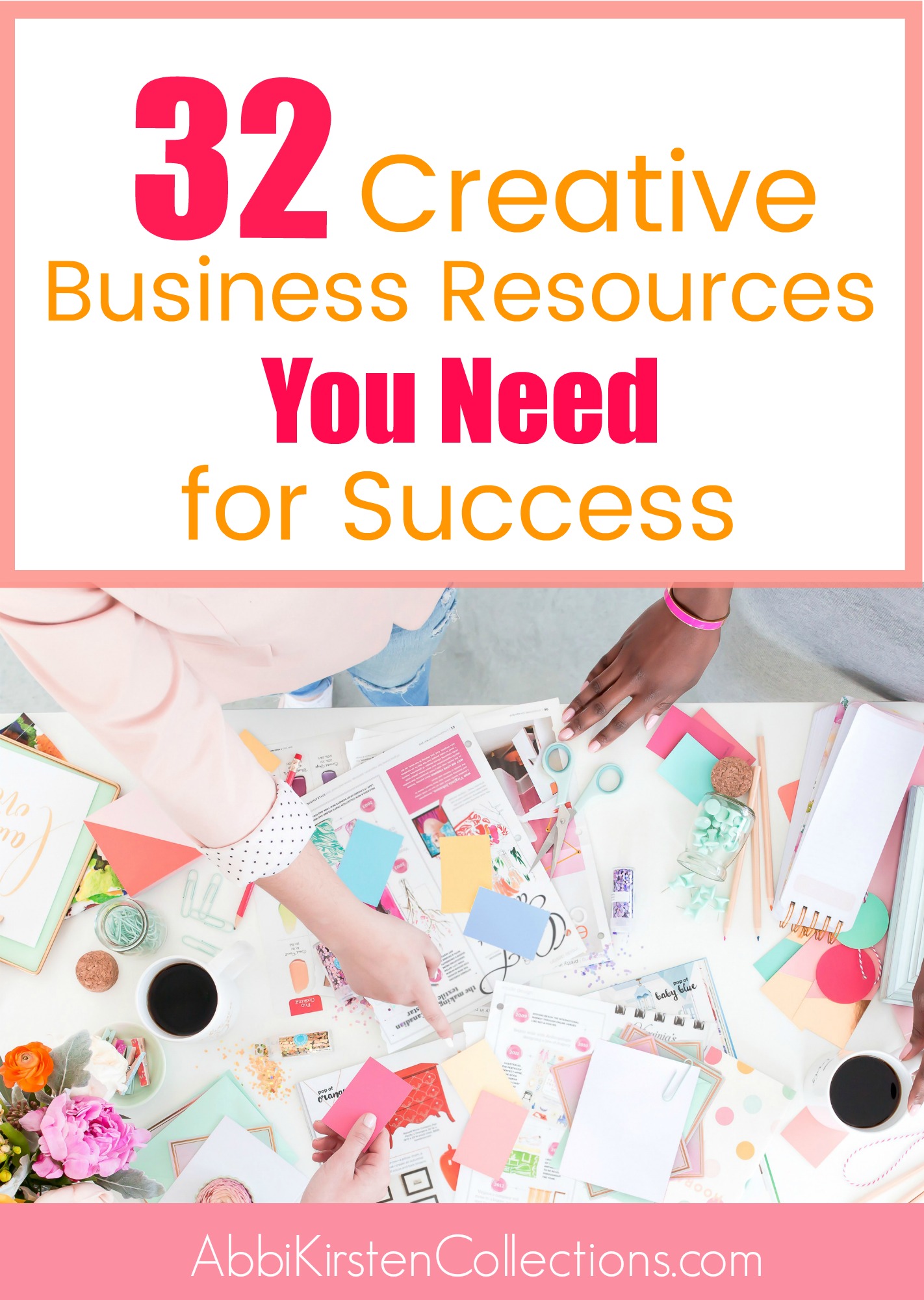 A graphic with a photo of a woman’s arm pointing to the piles of craft and business supplies on a cluttered desktop filled with papers, paint color swatches, business docs, and supplies. The text above the photo reads, “32 Creative Business Resources You Need For Success.” At the bottom, the text reads, “AbbiKirstenCollections.com.”