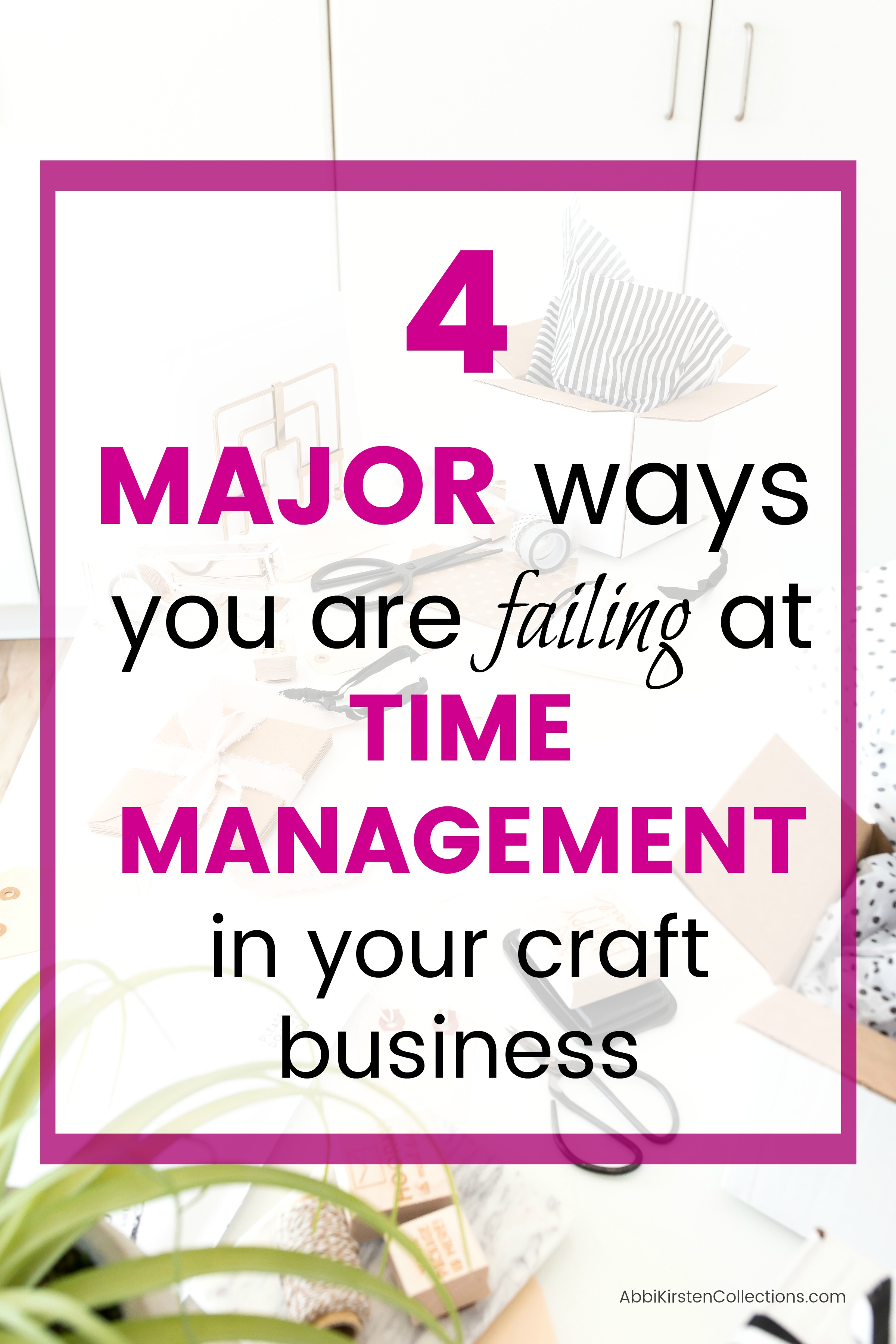 Text is overlaid on an image of a cluttered crafting workspace. The text reads, “4 major ways you are failing at time management in your craft business.”