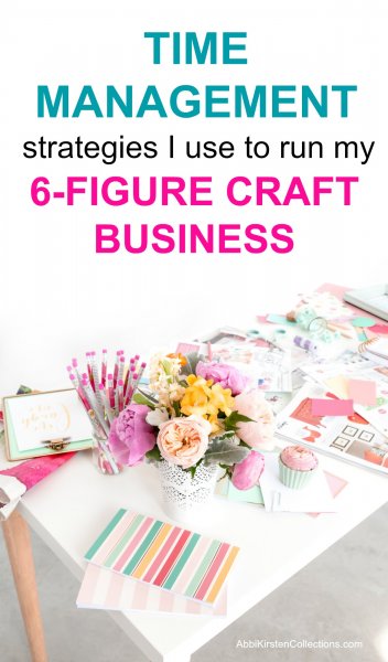 Above a white desk covered in craft supplies, pink-topped pencils, pastel flowers in a vase and a pink cupcake, is the text "Time management strategies I use to run my 6-figure craft business."